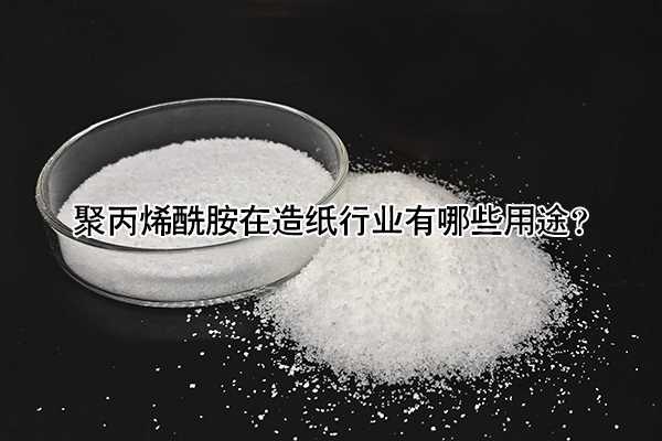 聚丙烯酰胺在造紙行業有哪些用途？