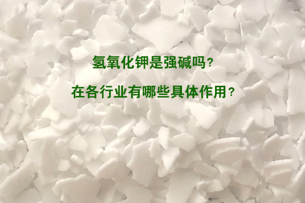 氫氧化鉀是強堿嗎？在各行業(yè)有哪些具體作用？
