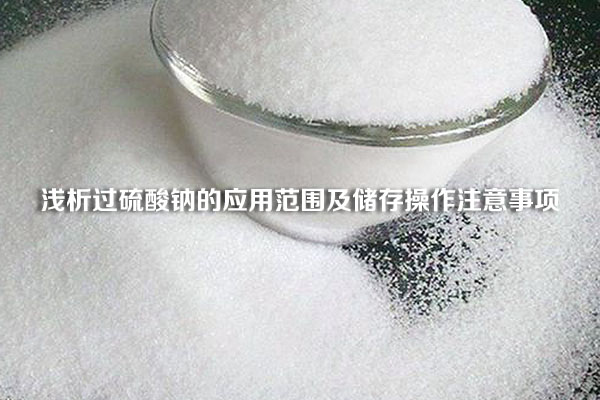 淺析過硫酸鈉的應用范圍及儲存操作注意事項
